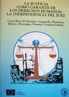 La justicia como garante de los Derechos Humanos : la independencia del juez :  Costa Rica, El Salvador, Guatemala, Honduras, México, Nicaragua, Panamá, Uruguay, España)