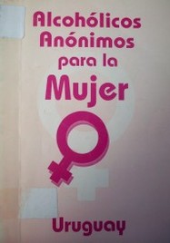 Alcohólicos Anónimos para la Mujer : experiencia viva de mujeres en recuperación compartiendo fortaleza y esperanza