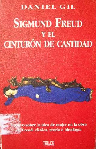 Sigmund Freud y el cinturón de castidad : ensayo sobre la idea de mujer en la obra de Freud : clínica, teoría e ideología