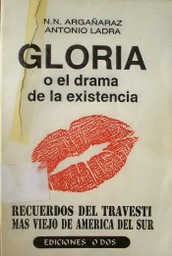 Gloria o el drama de la existencia : (recuerdos del travesti más viejo de América del Sur)