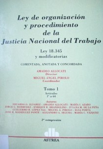 Ley de organización y procedimiento de la justicia nacional del trabajo : Ley 18.345 y modificatorias, comentada, anotada y concordada