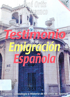 Testimonio de la emigración española : orígenes, genealogía e historia de los Ortiz de Taranco