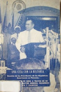 Una cita con la Historia : reunión de Presidentes de las Repúblicas Americanas en Panamá : participación de Cuba a través de su Presidente, el Mayor General Fulgencio Batista y Zaldívar