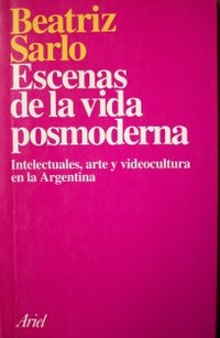 Escenas de la vida posmoderna : intelectuales, arte y videocultura en la Argentina