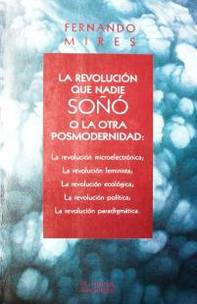 La revolución que nadie soñó, o la otra posmodernidad : la revolución microelectrónica, la revolución feminista, la revolución ecológica, la revolución política, la revolución paradigmática