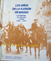 Los años de la ilusión de masas : la Argentina, de Irigoyen a Perón (1930-1955)