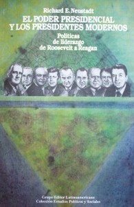 El poder presidencial y los presidentes modernos : políticas de liderazgo de Roosevelt a Reagan