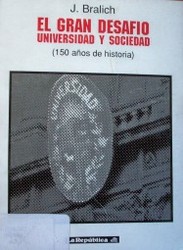 El gran desafío : Universidad y sociedad : 150 años de historia