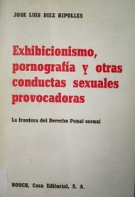 Exhibicionismo, pornografía y otras conductas sexuales provocadoras : (la frontera del derecho penal sexual)