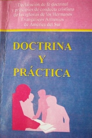 Doctrina y práctica : Declaración de fe doctrinal y principios de conducta cristiana de las iglesias de los Hermanos Evangélicos Armenios de América del Sur
