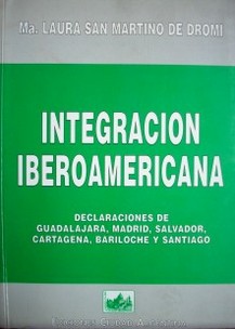 Integración iberoamericana : declaraciones de Guadalajara, Madrid, Salvador, Cartagena, Bariloche y Santiago