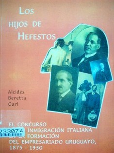 Los hijos de Hefestos : el concurso de la inmigración italiana en la formación del empresariado uruguayo, 1875-1930