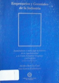 Empresarios y gremiales de la industria : asomándonos a medio siglo de historia : de la Liga Industrial a la Unión Industrial Uruguaya : (1879-1928)