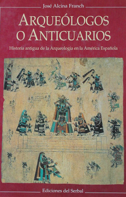 Arqueólogos o anticuarios : historia antigua de la Arqueología en la América española
