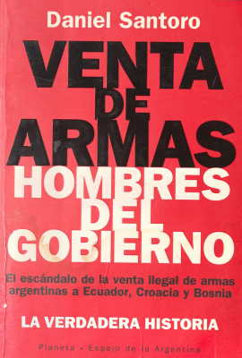 Venta de armas : hombres del gobierno : el escándalo de la venta ilegal de armas argentinas a Ecuador, Croacia y Bosnia