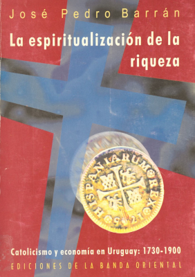 La espiritualizaci&oacute;n de la riqueza : catolicismo y econom&iacute;a en Uruguay : (1730-1900)
