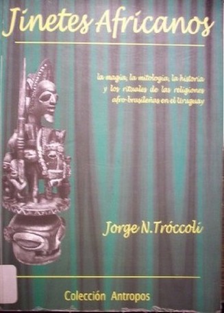 Jinetes africanos : la magia, la mitología, la historia y los rituales de las religiones afro-brasileñas en el Uruguay