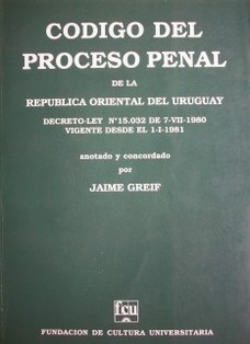 Código del Proceso Penal de la República Oriental del Uruguay : decreto-ley Nº 15.032 de 7 de julio de 1980 vigente desde el 1º de enero de 1981
