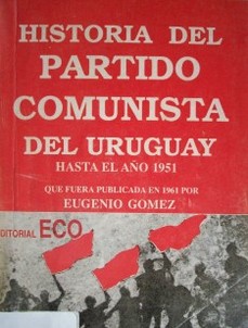 Historia del Partido Comunista del Uruguay : (hasta el año 1951) : que fuera publicada en 1961 por Eugenio Gómez