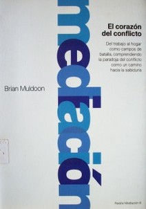 El corazón del conflicto : del trabajo al hogar como campos de batalla, comprendiendo la paradoja del conflicto como un camino hacia la sabiduría