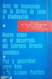 Acto de imposición de la Orden de Lenin a Vladivostok.  Nueva etapa en el desarrollo del Extremo Oriente soviético.  Paz y seguridad para Asia y el Océano Pacífico : discurso de Mijaíl Gorbachov en Vladivostok, 28 de julio de 1986