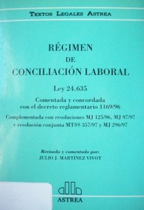 Régimen de conciliación laboral : ley 24.635 : comentada y concordada con el decreto reglamentario 1169/96