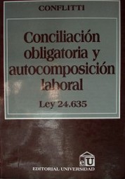 Conciliación obligatoria y autocomposición laboral : ley 24.635