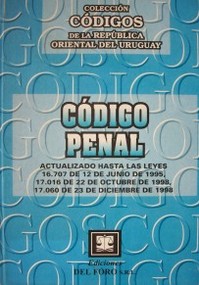 Código Penal : actualizado por las leyes 16.707 de 12 de julio de 1995, 17.016 de 22 de octubre de 1998, 17.060 de 23 de diciembre de 1998