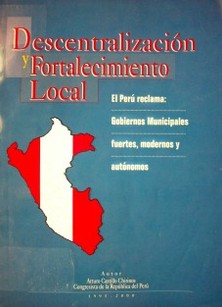 Descentralización y fortalecimiento local : el Perú reclama: Gobiernos Municipales fuertes, modernos y autónomos