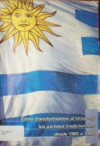 Cómo transformamos al Uruguay los partidos políticos tradicionales desde 1985-1999