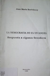 La democracia no es un dogma : respuesta a algunos senadores