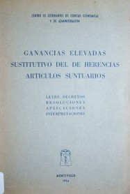 Ganancias elevadas, sustitutivo del de herencias, artículos suntuarios : leyes, decretos resoluciones aplicaciones interpretaciones