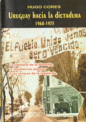 Uruguay hacia la dictadura 1968-1973 : la ofensiva de la derecha, la resistencia popular y los errores de la izquierda