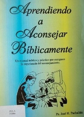 Aprendiendo a aconsejar bíblicamente : un manual teórico y práctico que enriquece la experiencia del aconsejamiento