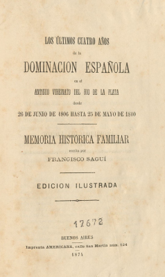 Los últimos cuatro años de dominación española en el antiguo virreinato del Río de la Plata desde 26 de junio de 1806 hasta 25 de mayo de 1810 : memoria histórica familiar