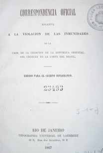 Correspondencia oficial relativa a la violación de las inmunidades de la casa de la legislación de la República Oriental del Uruguay en la Corte del Brasil