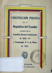 Constitución Política de la República del Ecuador : dictada por la Asamblea Nacional Constituyente de 1944-1945 y promulgada el 6 de marzo de 1945