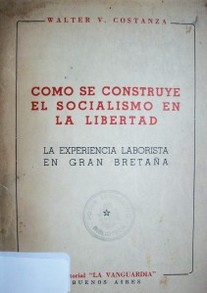 Como se construye el socialismo en la libertad : la experiencia laborista en Gran Bretaña