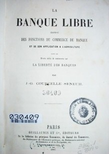 La banque libre eposé des fonctions du commerce de banque et de son application a l'agriculture : suivi de divers écrits de controverse sur la liberté des banques