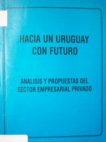 Hacia un Uruguay con futuro: análisis y propuestas del sector empresarial privado