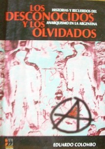 Los desconocidos y los olvidados : historias y recuerdos del anarquismo en la Argentina