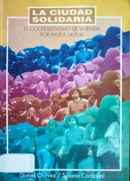 La ciudad solidaria : el cooperativismo de vivienda por ayuda mutua