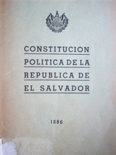 Constitución política de la República de El Salvador : decretada por el Congreso Nacional Constituyente de 1886, con las leyes constitutivas y Ley de Extranjería Reformada