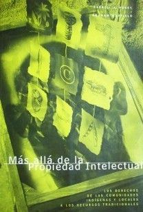 Más allá de la propiedad intelectual : los derechos de los comunidades indígenas y locales a los recursos tradicionales