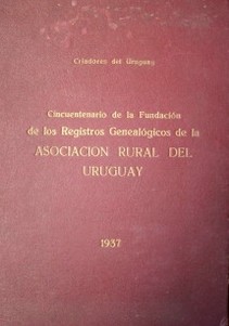 Criadores del Uruguay : Cincuentenario de la Fundación de los Registros Genealógicos de la Asociación Rural del Uruguay