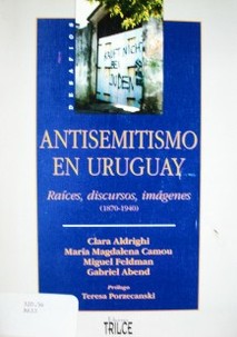 Antisemitismo en Uruguay : raíces, discursos, imágenes : (1870-1940)