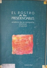 El rostro de los presidenciables : análisis de la campaña electoral uruguaya