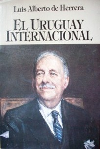 El Uruguay internacional : seguido de Labor diplomática en Norteamérica (selección de documentos)