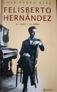 Felisberto Hernández : su vida y su obra