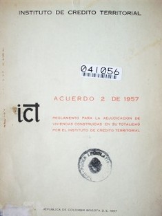 Acuerdo 2 de 1957 : reglamento para la adjudicación de viviendas construidas en su totalidad por el Instituto de Crédito Territorial